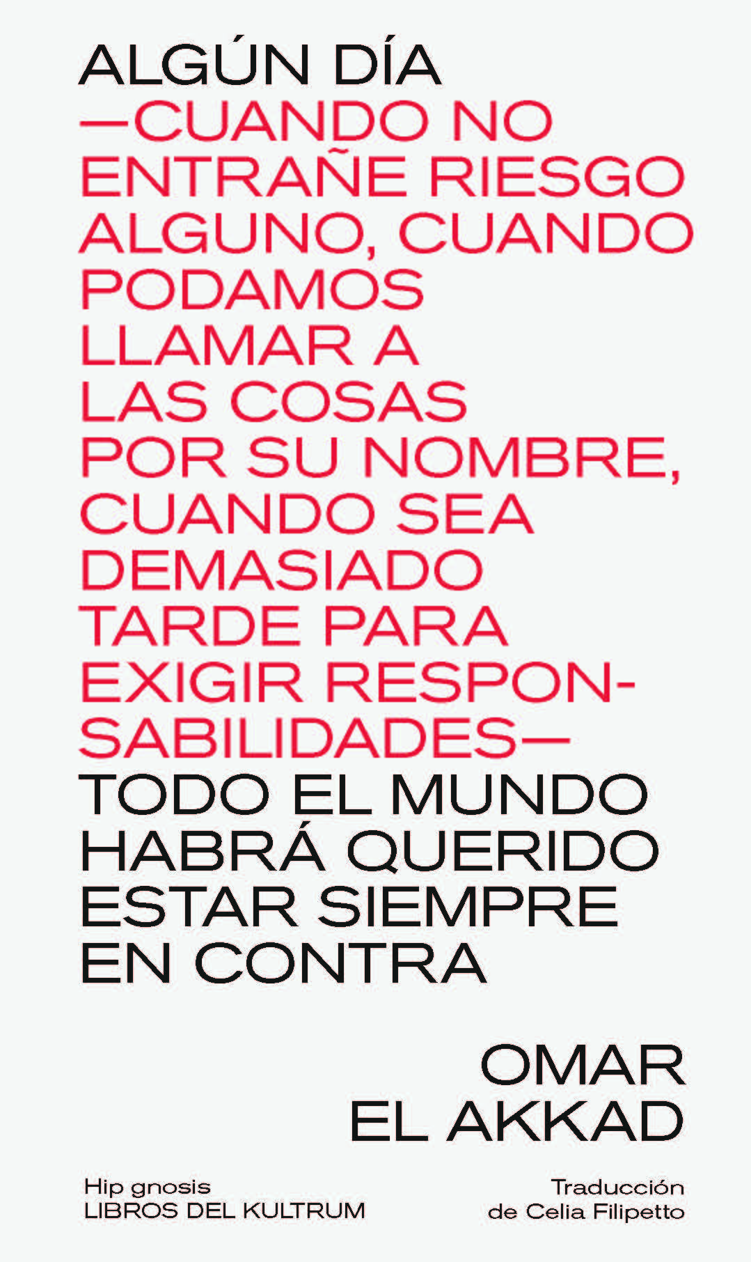 ALGÚN DÍA —CUANDO NO ENTRAÑE RIESGO ALGUNO, CUANDO PODAMOS LLAMAR A LAS COSAS POR SU NOMBRE, CUANDO SEA DEMASIADO TARDE PARA EXIGIR RESPONSABILIDADES— TODO EL MUNDO HABRÁ QUERIDO ESTAR SIEMPRE EN CONTRA