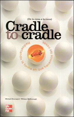 CRADLE TO CRADLE. REDISE|ANDO LA FORMA EN QUE HACEMOS LAS COSAS DE LA CUNA A LA CUNA