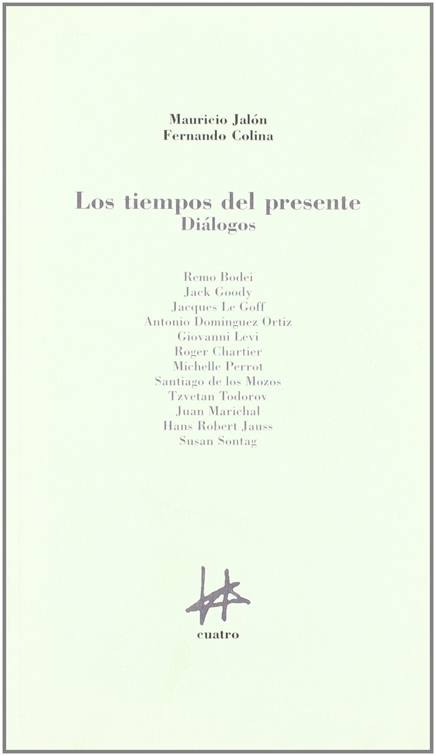 Los tiempos del presente, diálogos con Bodei, Goody, Le Goff, D Ortiz, Levi, Sontag, Chartier, Perrot, Los Mozos, Todorov, Marichal, Jauss