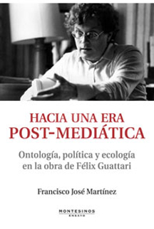 HACIA UNA ERA POST-MEDIÁTICA. Ontología, Política y Ecologia en la obra de Félix Guattari